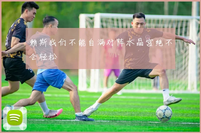 赖斯我们不能自满对阵水晶宫绝不会轻松