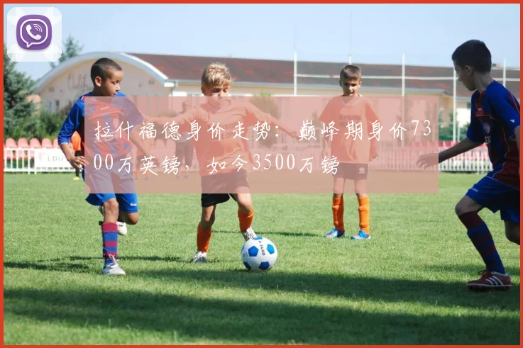 拉什福德身价走势：巅峰期身价7300万英镑，如今3500万镑